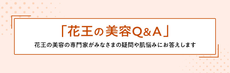 「花王の美容Q&A」花王の美容の専門家がみなさまの疑問や肌悩みにお答えします